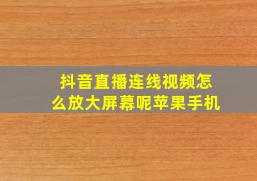 抖音直播连线视频怎么放大屏幕呢苹果手机