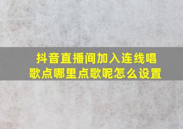 抖音直播间加入连线唱歌点哪里点歌呢怎么设置