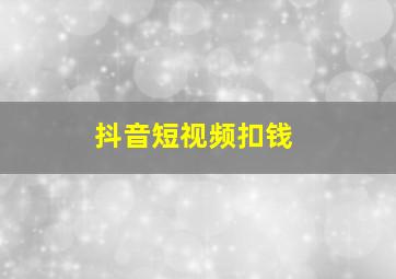 抖音短视频扣钱