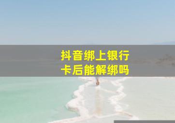 抖音绑上银行卡后能解绑吗