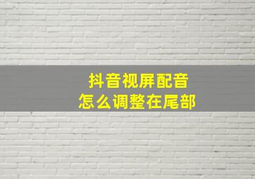 抖音视屏配音怎么调整在尾部