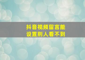 抖音视频留言能设置别人看不到