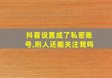 抖音设置成了私密账号,别人还能关注我吗