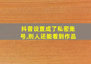 抖音设置成了私密账号,别人还能看到作品