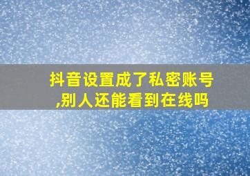 抖音设置成了私密账号,别人还能看到在线吗