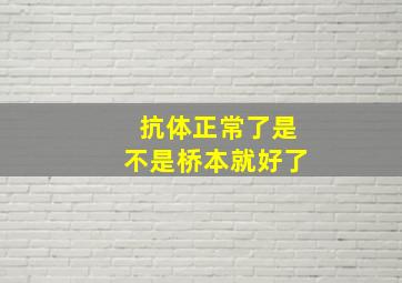 抗体正常了是不是桥本就好了