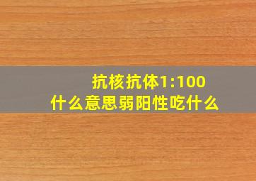 抗核抗体1:100什么意思弱阳性吃什么