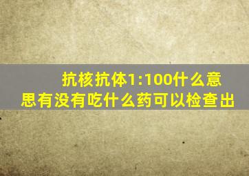 抗核抗体1:100什么意思有没有吃什么药可以检查出