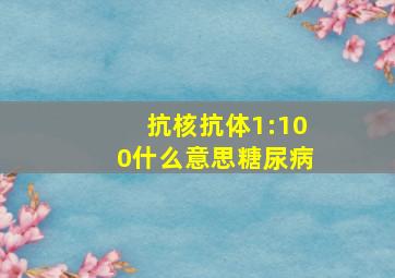 抗核抗体1:100什么意思糖尿病