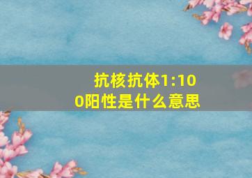 抗核抗体1:100阳性是什么意思