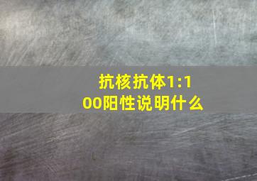 抗核抗体1:100阳性说明什么