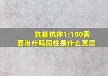 抗核抗体1:100需要治疗吗阳性是什么意思