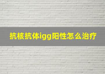 抗核抗体igg阳性怎么治疗