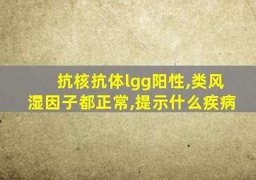 抗核抗体lgg阳性,类风湿因子都正常,提示什么疾病