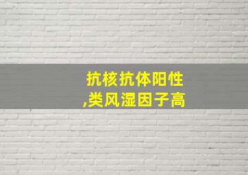 抗核抗体阳性,类风湿因子高