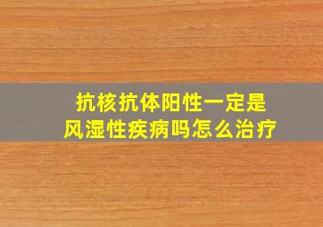 抗核抗体阳性一定是风湿性疾病吗怎么治疗