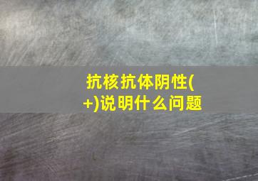 抗核抗体阴性(+)说明什么问题