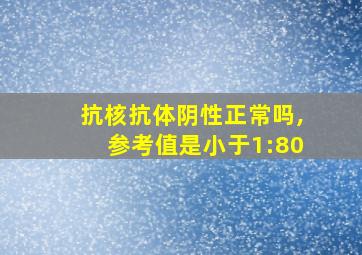 抗核抗体阴性正常吗,参考值是小于1:80