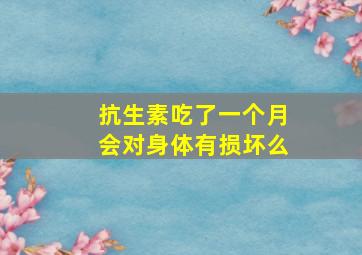 抗生素吃了一个月会对身体有损坏么