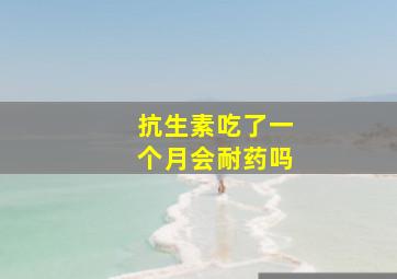 抗生素吃了一个月会耐药吗