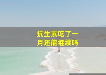 抗生素吃了一月还能继续吗