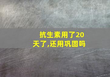 抗生素用了20天了,还用巩固吗