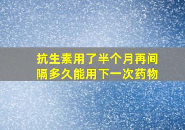 抗生素用了半个月再间隔多久能用下一次药物