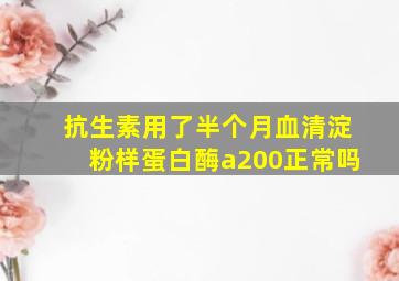 抗生素用了半个月血清淀粉样蛋白酶a200正常吗