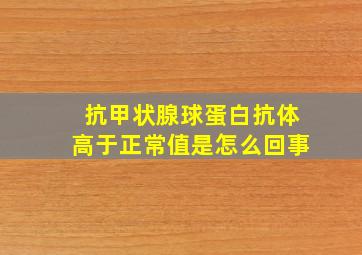 抗甲状腺球蛋白抗体高于正常值是怎么回事