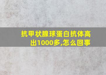 抗甲状腺球蛋白抗体高出1000多,怎么回事