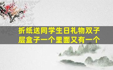 折纸送同学生日礼物双子层盒子一个里面又有一个