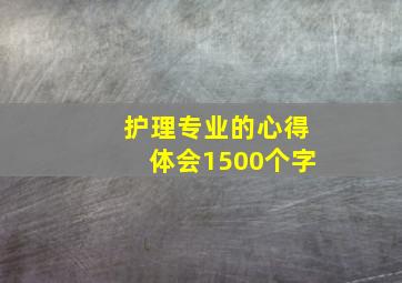 护理专业的心得体会1500个字