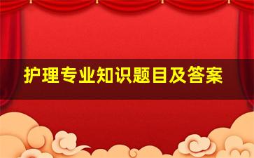 护理专业知识题目及答案