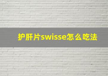 护肝片swisse怎么吃法