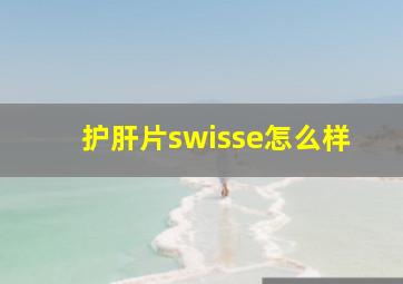 护肝片swisse怎么样