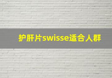 护肝片swisse适合人群