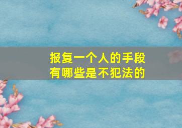 报复一个人的手段有哪些是不犯法的