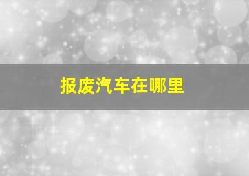 报废汽车在哪里