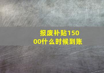 报废补贴15000什么时候到账