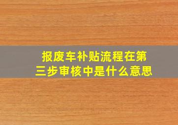 报废车补贴流程在第三步审核中是什么意思