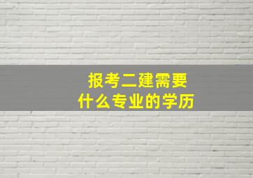 报考二建需要什么专业的学历