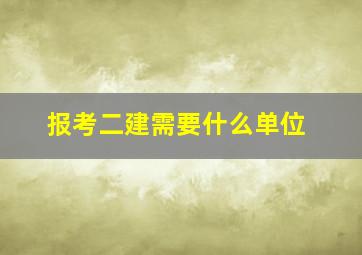 报考二建需要什么单位