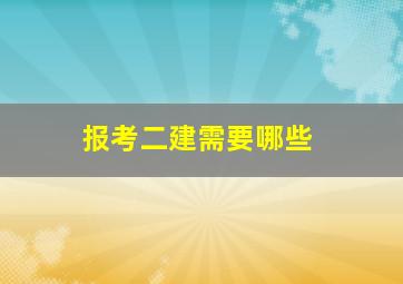 报考二建需要哪些