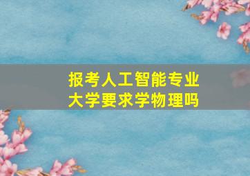 报考人工智能专业大学要求学物理吗