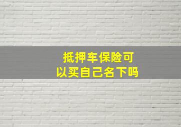 抵押车保险可以买自己名下吗