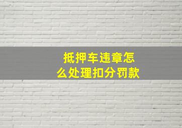 抵押车违章怎么处理扣分罚款