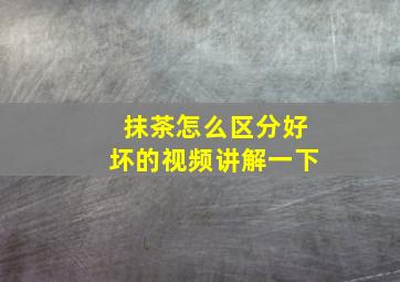 抹茶怎么区分好坏的视频讲解一下