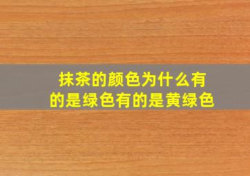 抹茶的颜色为什么有的是绿色有的是黄绿色