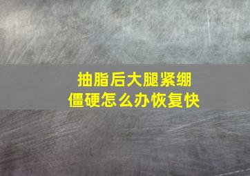 抽脂后大腿紧绷僵硬怎么办恢复快