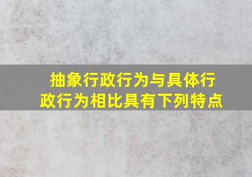 抽象行政行为与具体行政行为相比具有下列特点